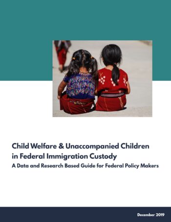 Child Welfare & Unaccompanied Children in Federal Immigration Custody – A Data and Research Based Guide for Federal Policy Makers