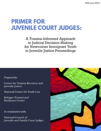 Primer for Juvenile Court Judges: A Trauma-Informed Approach to Judicial Decision-Making for Newcomer Immigrant Youth in Juvenile Justice Proceedings
