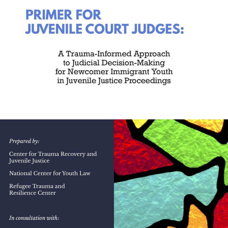 Primer for Juvenile Court Judges: A Trauma-Informed Approach to Judicial Decision-Making for Newcomer Immigrant Youth in Juvenile Justice Proceedings